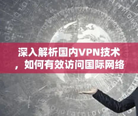深入解析国内VPN技术，如何有效访问国际网络