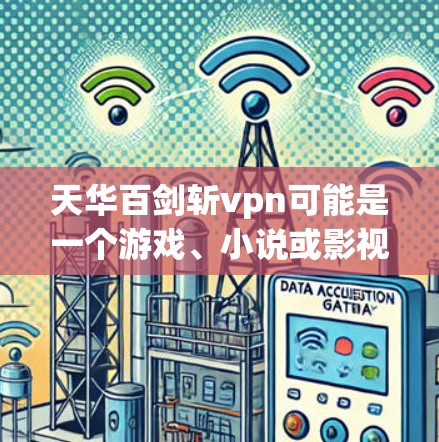 天华百剑斩vpn可能是一个游戏、小说或影视作品中的场景或角色，具体含义可能取决于上下文。以下是一些可能的解释和分析