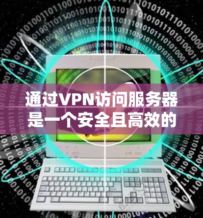 通过VPN访问服务器是一个安全且高效的方法，以下是详细的步骤指南