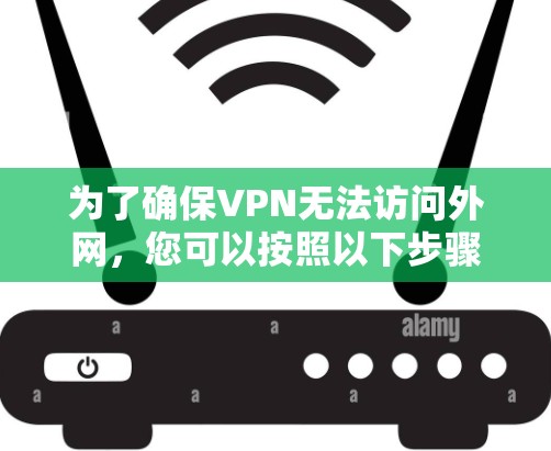 为了确保VPN无法访问外网，您可以按照以下步骤进行操作