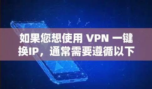 如果您想使用 VPN 一键换IP，通常需要遵循以下步骤，具体操作取决于您的VPN服务提供商。以下是通用的步骤说明