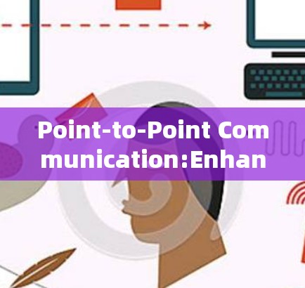 Point-to-Point Communication:Enhancing Network Security and Performance
