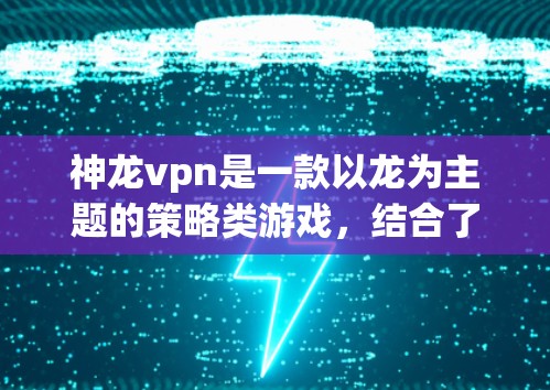 神龙vpn是一款以龙为主题的策略类游戏，结合了动作和战斗元素。以下是关于这款游戏的详细介绍