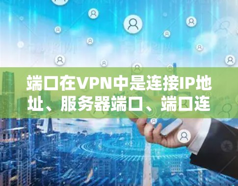 端口在VPN中是连接IP地址、服务器端口、端口连接后的IP地址和服务器端口的关键组成部分。以下是端口在VPN中的具体作用和使用方式