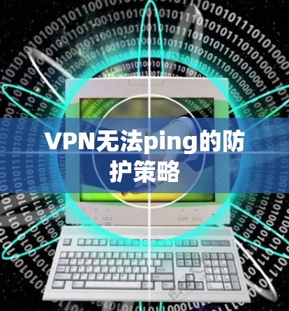 VPN无法ping的防护策略