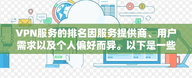 VPN服务的排名因服务提供商、用户需求以及个人偏好而异。以下是一些常见的VPN品牌和服务类型，供你参考