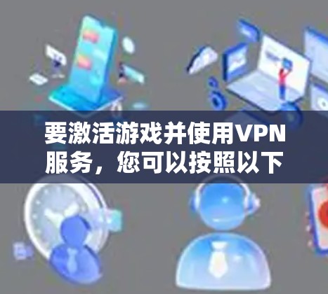 要激活游戏并使用VPN服务，您可以按照以下步骤操作