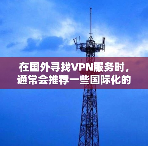 在国外寻找VPN服务时，通常会推荐一些国际化的 VPN 服务，这些服务提供了国际化的加密网络连接，确保了数据的安全性。以下是一些常用的国外 VPN 服务