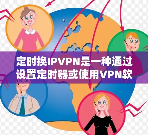 定时换IPVPN是一种通过设置定时器或使用VPN软件来定期更换IP地址的技术。这种方法可以在一定程度上保持IP地址的稳定，同时允许用户在需要时更换IP。以下是一些常见的方法和步骤