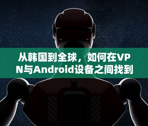 从韩国到全球，如何在VPN与Android设备之间找到平衡