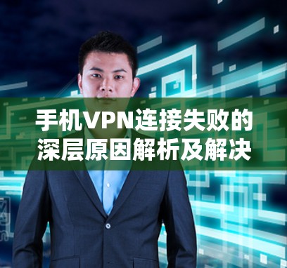 手机VPN连接失败的深层原因解析及解决方法