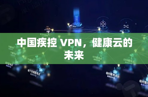 中国疾控 VPN，健康云的未来