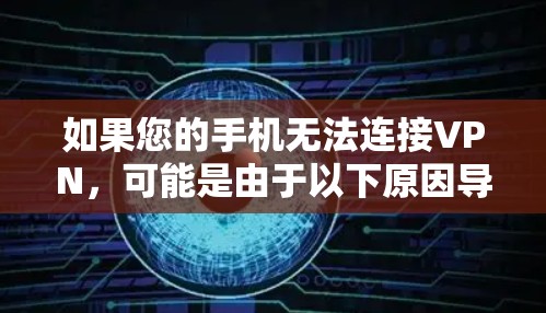 如果您的手机无法连接VPN，可能是由于以下原因导致的