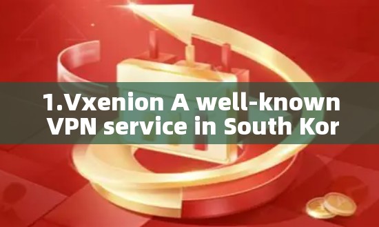 1.Vxenion A well-known VPN service in South Korea. 1.Vxenion A well-known VPN service in South Korea.