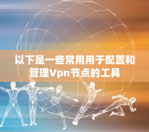 以下是一些常用用于配置和管理Vpn节点的工具