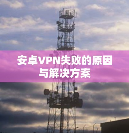 安卓VPN失败的原因与解决方案