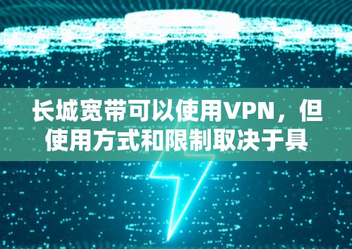 长城宽带可以使用VPN，但使用方式和限制取决于具体的配置和需求。以下是详细的步骤和建议