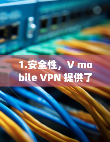 1.安全性，V mobile VPN 提供了多种加密协议，包括 Diffie-Hellman 和 Elliptic Curve Diffie-Hellman，确保数据的安全传输