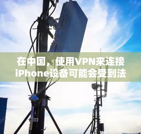 在中国，使用VPN来连接iPhone设备可能会受到法律和网络安全法规的限制。以下是关于iPhone VPN在中国的具体情况的总结