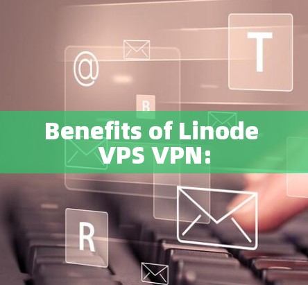Benefits of Linode VPS VPN: Benefits of Linode VPS VPN: