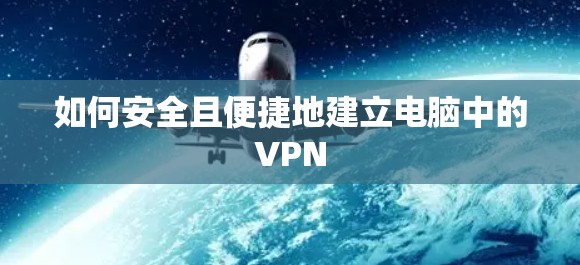 如何安全且便捷地建立电脑中的VPN 如何安全且便捷地建立电脑中的VPN