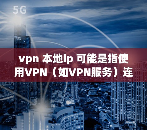vpn 本地ip 可能是指使用VPN（如VPN服务）连接到本地的计算机或本地IP地址。以下是一些步骤和指导，帮助您在本地计算机上使用VPN来连接到外部网络