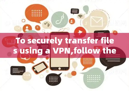 To securely transfer files using a VPN,follow these steps and considerations: