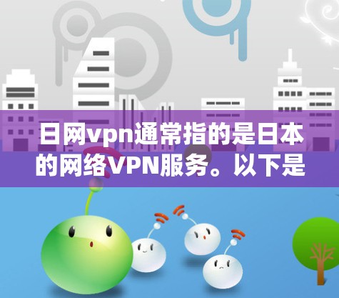 日网vpn通常指的是日本的网络VPN服务。以下是一些关于日本网络VPN的详细介绍