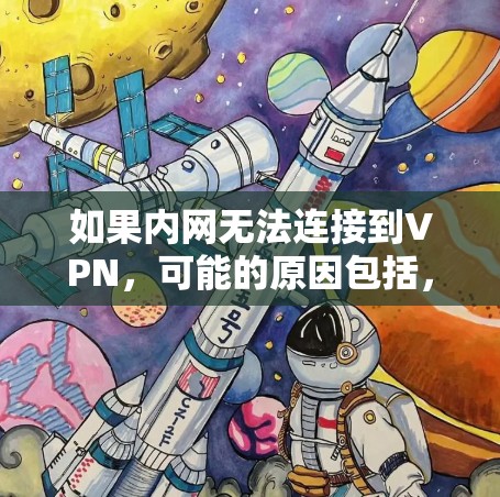 如果内网无法连接到VPN，可能的原因包括，内网连接异常，配置错误，防火墙设置问题，安全设置不佳，或者VPN服务器被移除等。建议逐步排查，从内网连接开始检查，然后逐步排查其他原因
