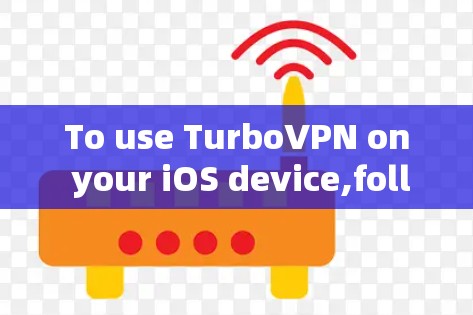 To use TurboVPN on your iOS device,follow these organized steps: