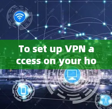 To set up VPN access on your home office,follow these organized steps: