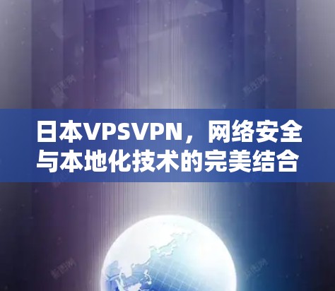 日本VPSVPN，网络安全与本地化技术的完美结合