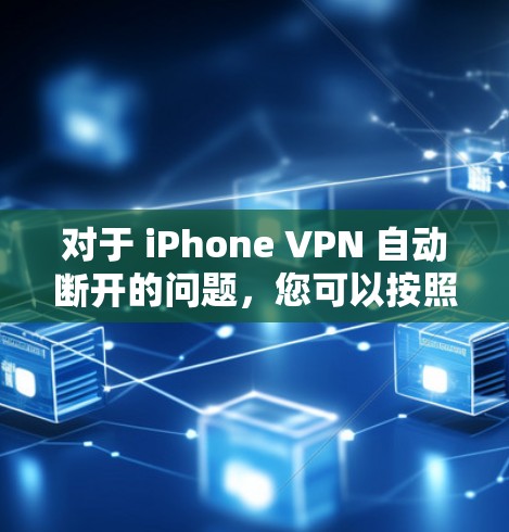 对于 iPhone VPN 自动断开的问题，您可以按照以下步骤进行解决