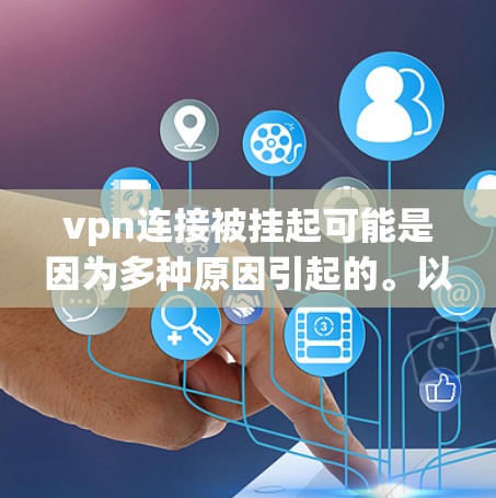 vpn连接被挂起可能是因为多种原因引起的。以下是可能的原因和解决步骤