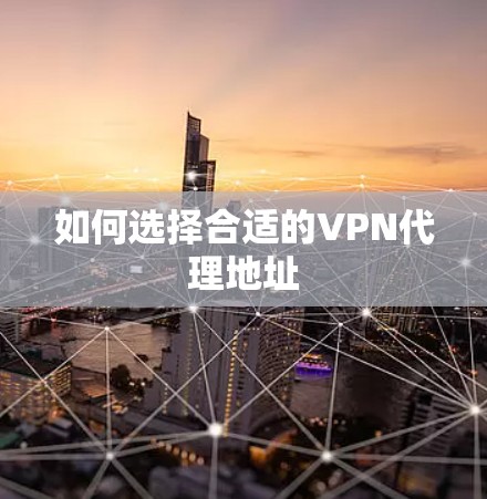 如何选择合适的VPN代理地址