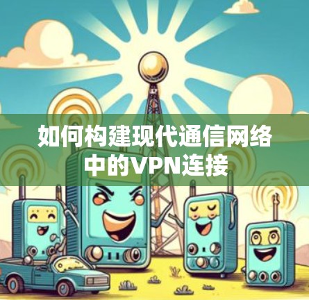 如何构建现代通信网络中的VPN连接