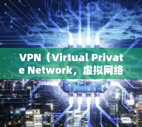 VPN（Virtual Private Network，虚拟网络）的安全性和稳定性是其重要组成部分。以下是关于VPN稳定性的主要方面