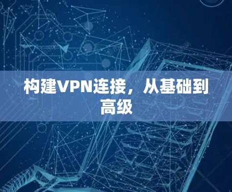 构建VPN连接，从基础到高级