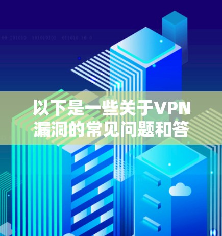 以下是一些关于VPN漏洞的常见问题和答案，供您参考