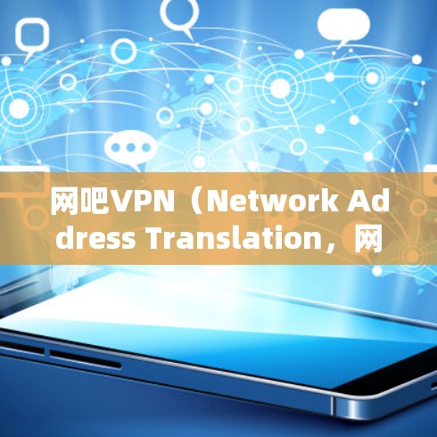 网吧VPN（Network Address Translation，网络地址转换）是一种用于安全连接和远程登录的VPN技术。它通过将本地网络和远程服务器的地址进行转换，实现数据的加密传输和安全传输