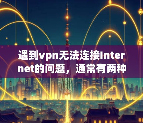 遇到vpn无法连接Internet的问题，通常有两种可能，一是VPN软件有问题；二是VPN服务器被封停了。以下是一些可能的解决方法