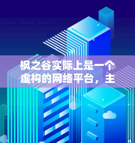 枫之谷实际上是一个虚构的网络平台，主要提供VPN服务。如果用户在询问枫之谷VPN，可能指的是一个虚构的VPN服务。以下是一些关于枫之谷VPN的详细介绍