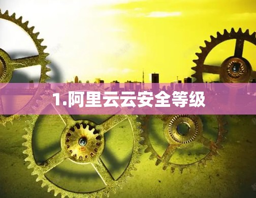 1.阿里云云安全等级