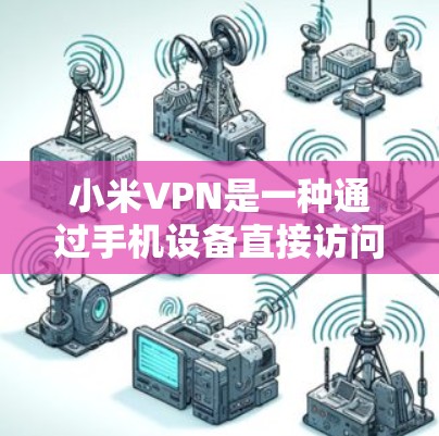 小米VPN是一种通过手机设备直接访问互联网服务的网络服务，通常允许用户直接使用而无需密码或者额外的登录设置。以下是一些关于小米VPN使用的基本信息