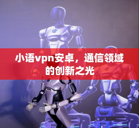 小语vpn安卓，通信领域的创新之光