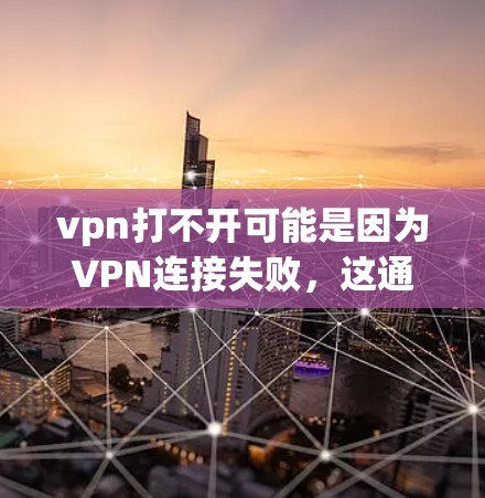 vpn打不开可能是因为VPN连接失败，这通常与VPN的连接方式、服务器状态、协议设置以及网络环境等有关。以下是解决该问题的步骤