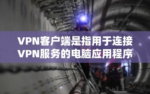VPN客户端是指用于连接VPN服务的电脑应用程序，通常用于VPN的在线连接和数据传输。以下是一个关于VPN客户端的简要说明