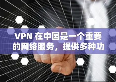 VPN 在中国是一个重要的网络服务，提供多种功能，包括VPN、观看视频、下载视频、观看直播以及进行虚拟现实（VR）等。以下是关于国内VPN网站和使用建议的详细信息