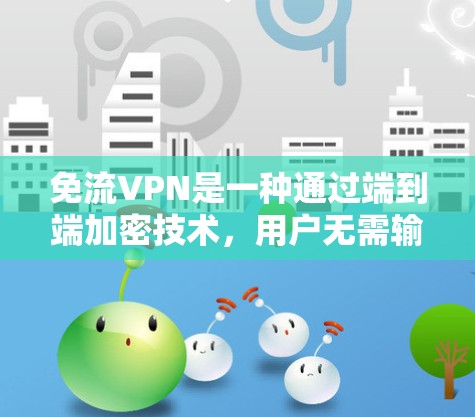 免流VPN是一种通过端到端加密技术，用户无需输入密码即可连接目标服务器的VPN服务。以下是对该主题的详细解释