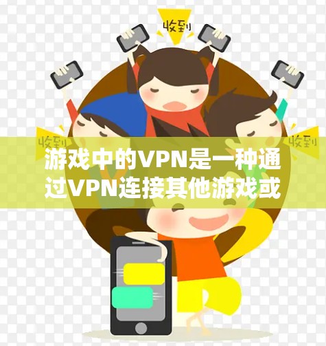 游戏中的VPN是一种通过VPN连接其他游戏或服务器来快速切换角色或战斗的工具。它在游戏中的应用非常常见，但可能面临一些安全和使用上的挑战。以下是详细的总结